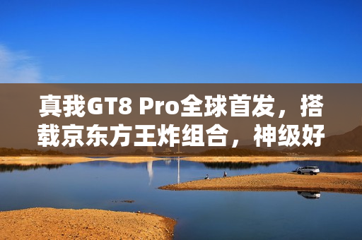 真我GT8 Pro全球首发，搭载京东方王炸组合，神级好直屏——2K 144Hz苍穹屏登场