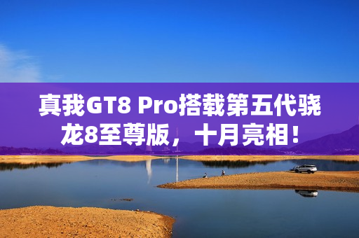 真我GT8 Pro搭载第五代骁龙8至尊版,十月亮相! 真我GT8 Pro搭载第五代骁龙8至尊版,十月亮相!