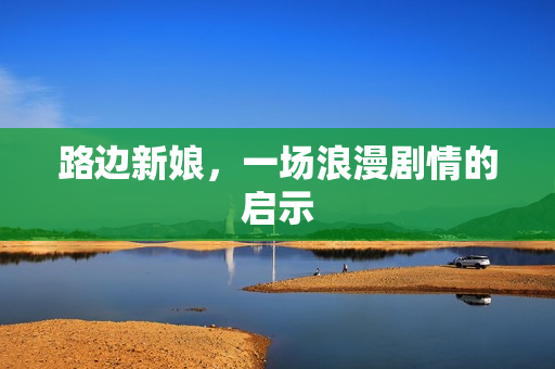 路边新娘，一场浪漫剧情的启示