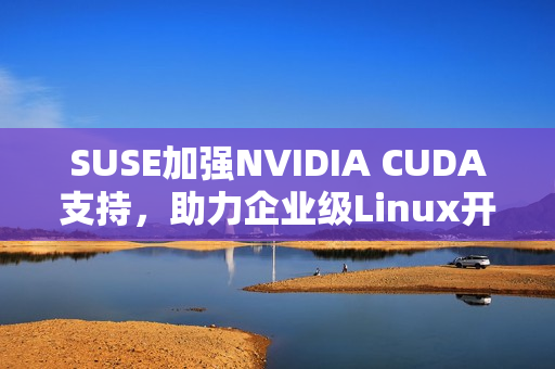 SUSE加强NVIDIA CUDA支持，助力企业级Linux开发