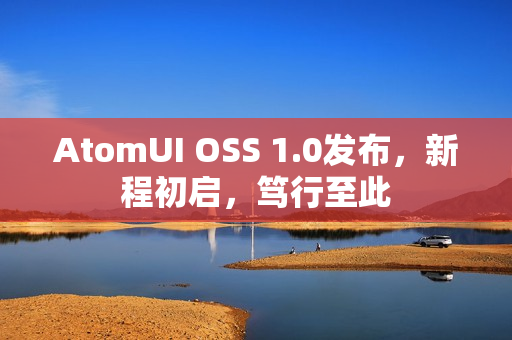 AtomUI OSS 1.0发布，新程初启，笃行至此