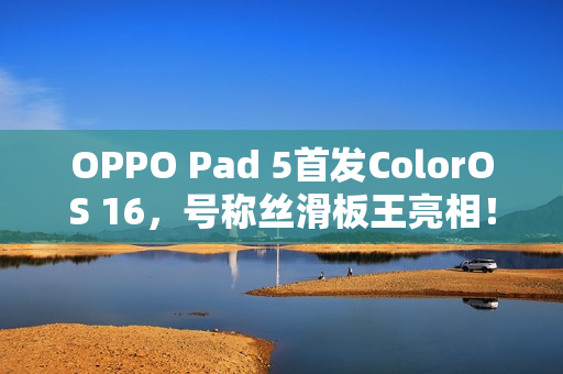 OPPO Pad 5首发ColorOS 16，号称丝滑板王亮相！