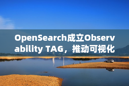 OpenSearch成立Observability TAG，推动可视化观察技术进展