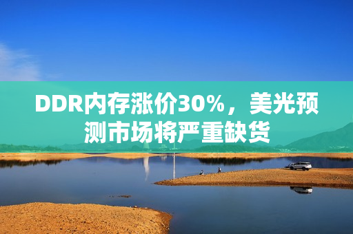 DDR内存涨价30%，美光预测市场将严重缺货