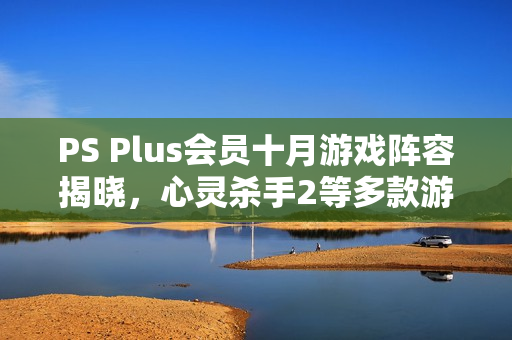 PS Plus会员十月游戏阵容揭晓,心灵杀手2等多款游戏重磅来袭 PS Plus会员十月游戏阵容揭晓,心灵杀手2等多款游戏重磅来袭