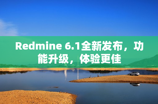 Redmine 6.1全新发布，功能升级，体验更佳