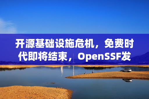 开源基础设施危机，免费时代即将结束，OpenSSF发出警告