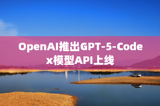 OpenAI推出GPT-5-Codex模型API上线