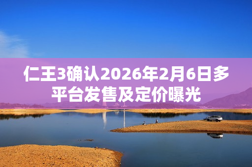 仁王3确认2026年2月6日多平台发售及定价曝光