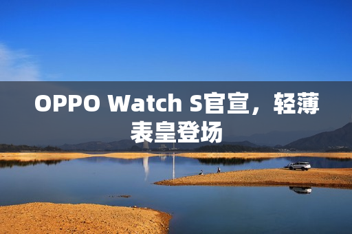 OPPO Watch S官宣，轻薄表皇登场