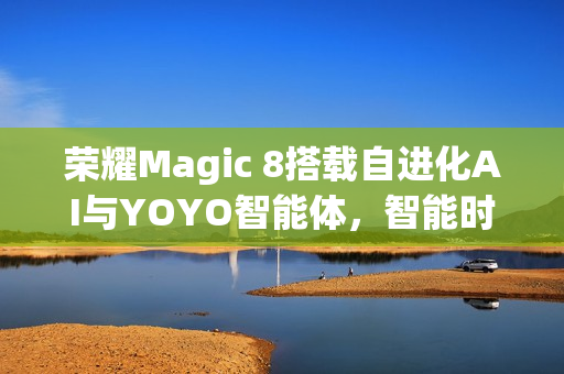 荣耀Magic 8搭载自进化AI与YOYO智能体，智能时代的新里程碑