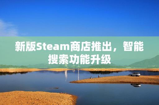 新版Steam商店推出,智能搜索功能升级 新版Steam商店推出,智能搜索功能升级
