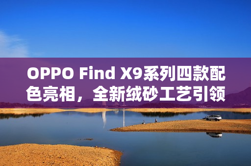 OPPO Find X9系列四款配色亮相，全新绒砂工艺引领潮流