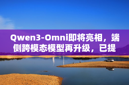 Qwen3-Omni即将亮相，端侧跨模态模型再升级，已提交至Transformers库的PR