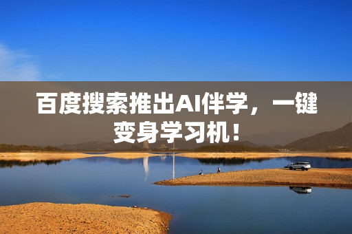 百度搜索推出AI伴学，一键变身学习机！