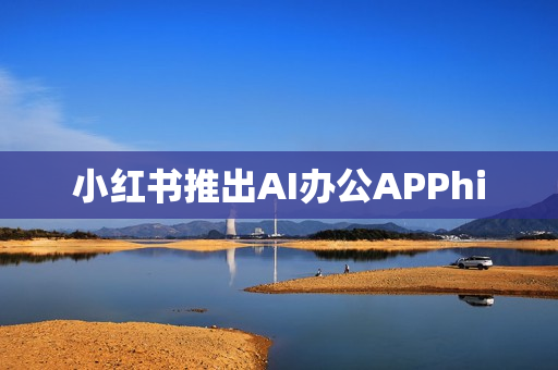 小红书推出AI办公APPhi