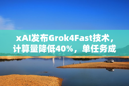 xAI发布Grok4Fast技术，计算量降低40%，单任务成本锐减至近乎零！