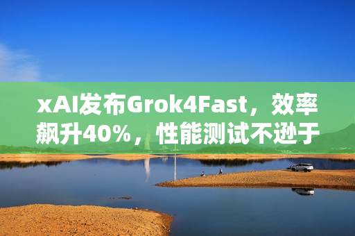 xAI发布Grok4Fast,效率飙升40%,性能测试不逊于Grok4,表现惊艳! xAI发布Grok4Fast,效率飙升40%,性能测试不逊于Grok4,表现惊艳!