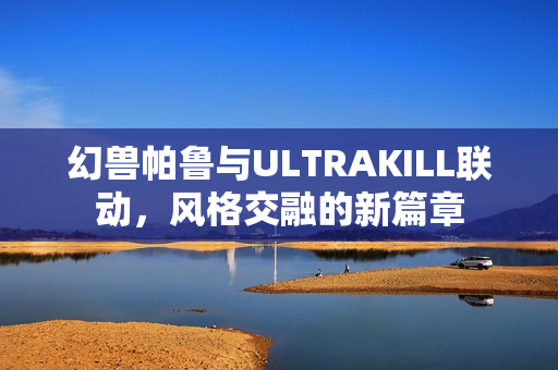 幻兽帕鲁与ULTRAKILL联动，风格交融的新篇章