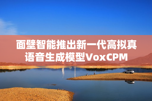 面壁智能推出新一代高拟真语音生成模型VoxCPM 面壁智能推出新一代高拟真语音生成模型VoxCPM