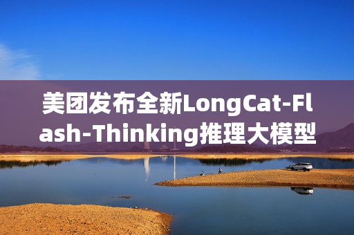 美团发布全新LongCat-Flash-Thinking推理大模型