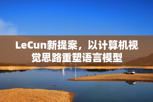 LeCun新提案，以计算机视觉思路重塑语言模型