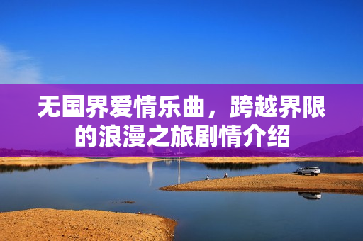 无国界爱情乐曲，跨越界限的浪漫之旅剧情介绍