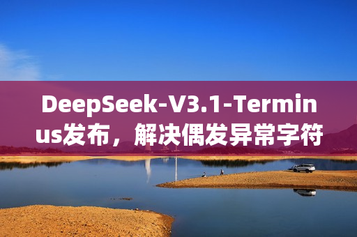 DeepSeek-V3.1-Terminus发布，解决偶发异常字符问题