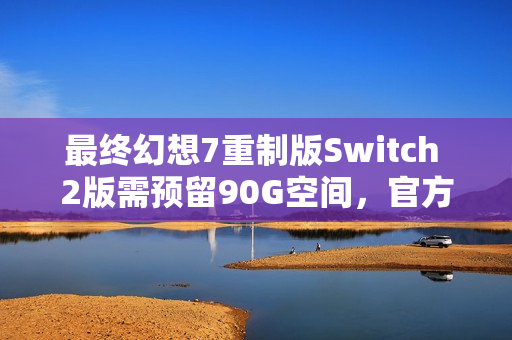 最终幻想7重制版Switch 2版需预留90G空间,官方确认无卡带发售 最终幻想7重制版Switch 2版需预留90G空间,官方确认无卡带发售