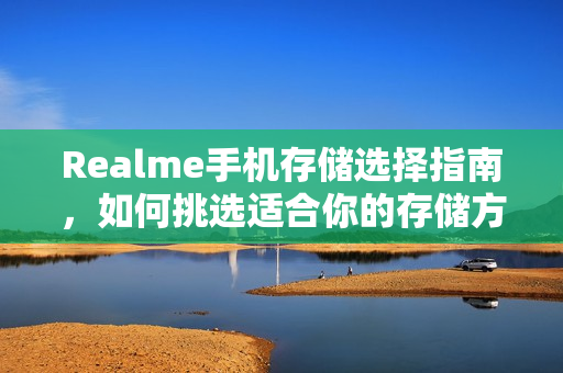 Realme手机存储选择指南，如何挑选适合你的存储方案？