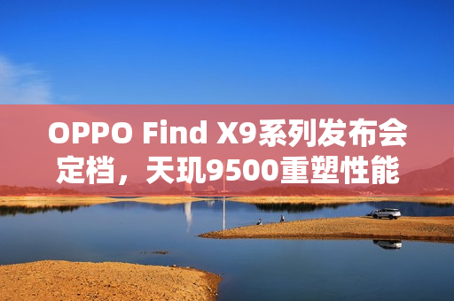 OPPO Find X9系列发布会定档，天玑9500重塑性能极限，全新系列震撼登场