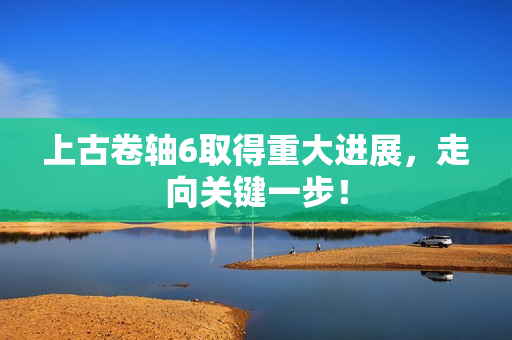 上古卷轴6取得重大进展，走向关键一步！