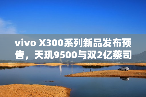 vivo X300系列新品发布预告，天玑9500与双2亿蔡司镜头震撼亮相，定档10月13日