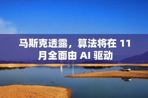 马斯克透露，算法将在 11 月全面由 AI 驱动