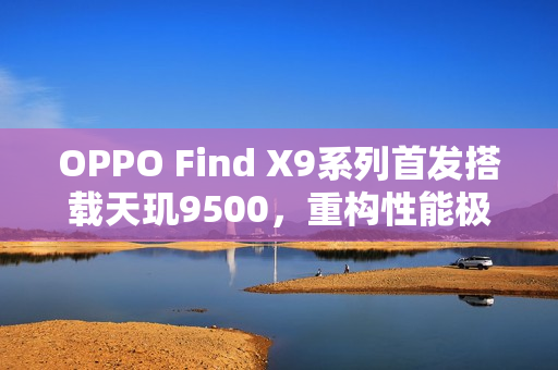 OPPO Find X9系列首发搭载天玑9500，重构性能极限！