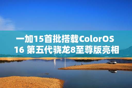 一加15首批搭载ColorOS 16 第五代骁龙8至尊版亮相，性能升级大解密