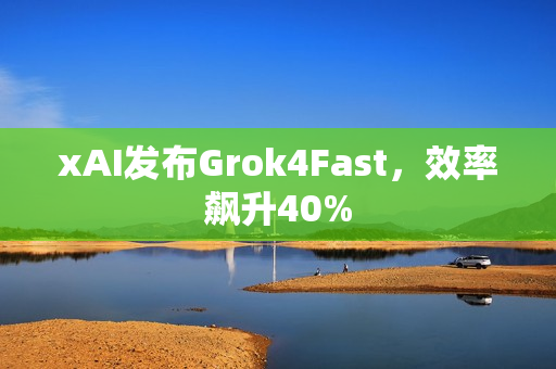 xAI发布Grok4Fast，效率飙升40%