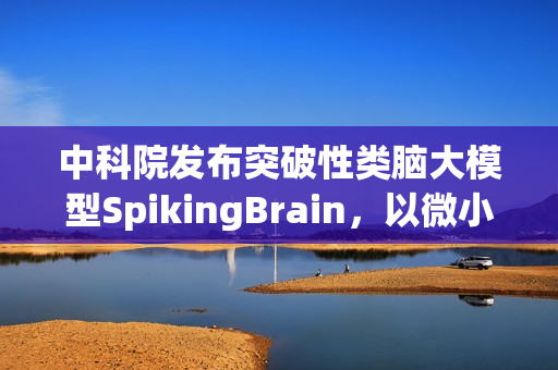 中科院发布突破性类脑大模型SpikingBrain，以微小数据量实现百倍速度飞跃