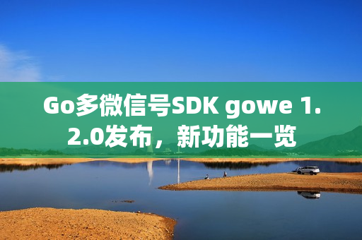 Go多微信号SDK gowe 1.2.0发布,新功能一览 Go多微信号SDK gowe 1.2.0发布,新功能一览