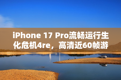 iPhone 17 Pro流畅运行生化危机4re,高清近60帧游戏体验 iPhone 17 Pro流畅运行生化危机4re,高清近60帧游戏体验