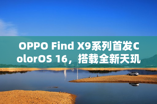 OPPO Find X9系列首发ColorOS 16，搭载全新天玑9500芯片