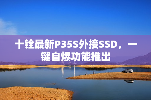 十铨最新P35S外接SSD，一键自爆功能推出