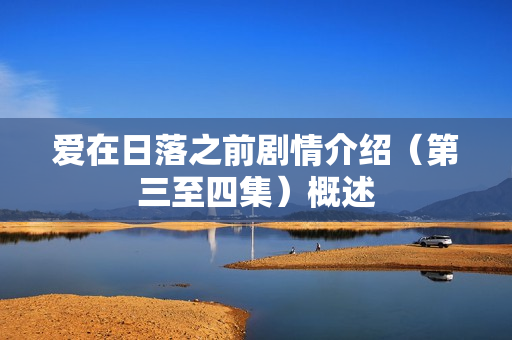 爱在日落之前剧情介绍(第三至四集)概述 爱在日落之前剧情介绍(第三至四集)概述