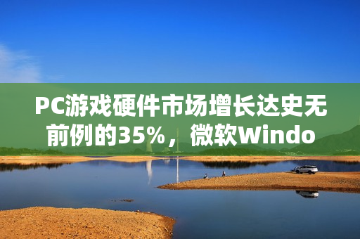 PC游戏硬件市场增长达史无前例的35%，微软Windows助力市场飞跃发展