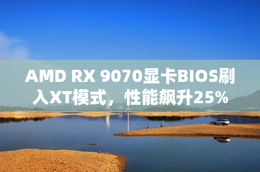 AMD RX 9070显卡BIOS刷入XT模式,性能飙升25% AMD RX 9070显卡BIOS刷入XT模式,性能飙升25%