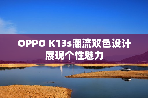OPPO K13s潮流双色设计展现个性魅力
