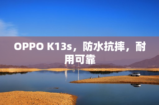 OPPO K13s，防水抗摔，耐用可靠
