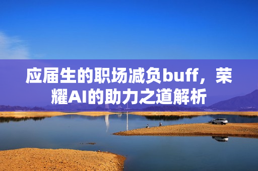 应届生的职场减负buff，荣耀AI的助力之道解析
