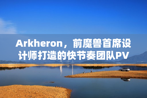 Arkheron，前魔兽首席设计师打造的快节奏团队PVP游戏