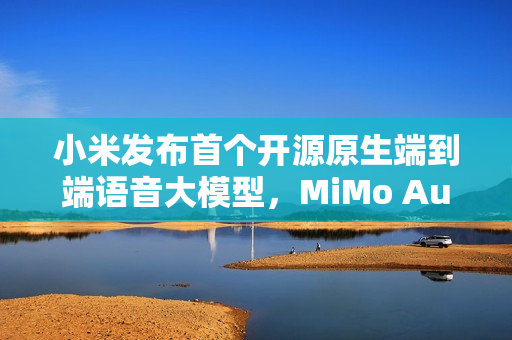 小米发布首个开源原生端到端语音大模型，MiMo Audio